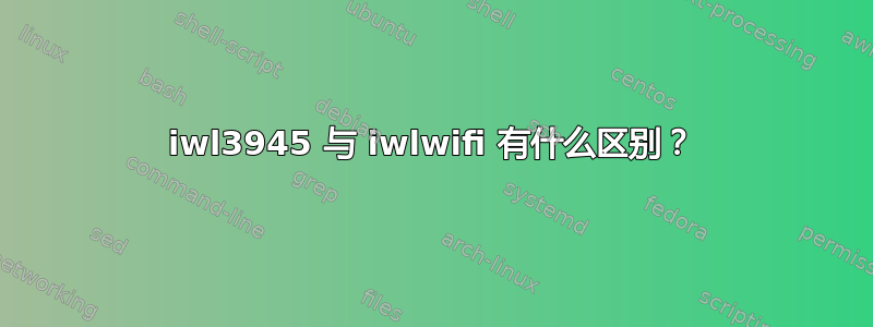 iwl3945 与 iwlwifi 有什么区别？