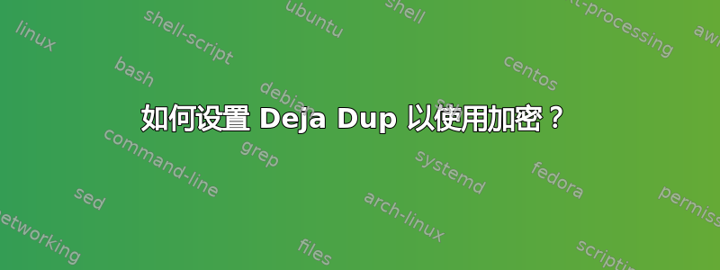 如何设置 Deja Dup 以使用加密？