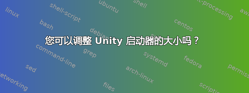 您可以调整 Unity 启动器的大小吗？