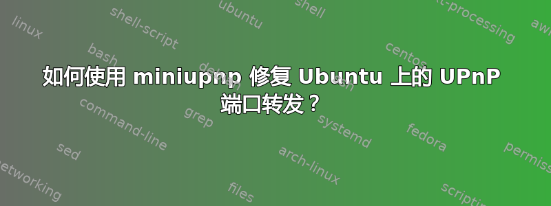 如何使用 miniupnp 修复 Ubuntu 上的 UPnP 端口转发？