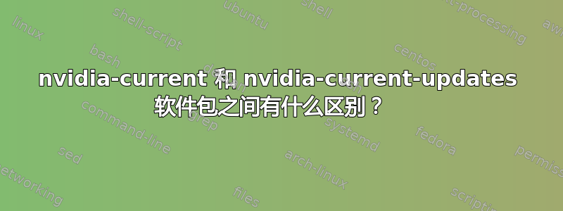 nvidia-current 和 nvidia-current-updates 软件包之间有什么区别？  