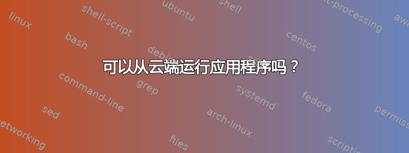 可以从云端运行应用程序吗？