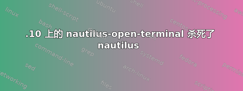 11.10 上的 nautilus-open-terminal 杀死了 nautilus 