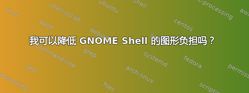 我可以降低 GNOME Shell 的图形负担吗？