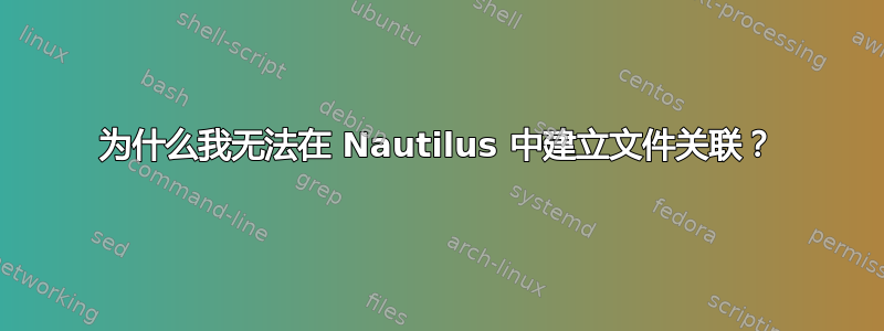 为什么我无法在 Nautilus 中建立文件关联？