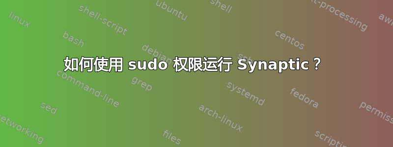 如何使用 sudo 权限运行 Synaptic？