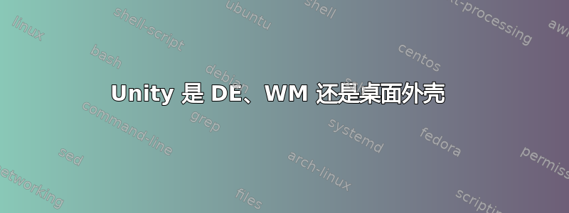 Unity 是 DE、WM 还是桌面外壳 