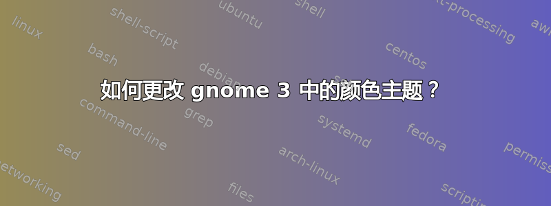 如何更改 gnome 3 中的颜色主题？