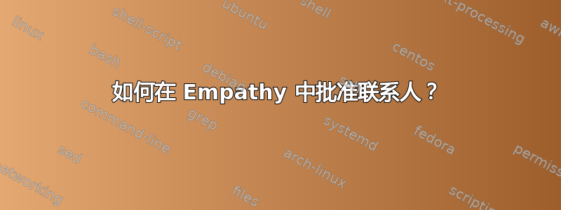 如何在 Empathy 中批准联系人？