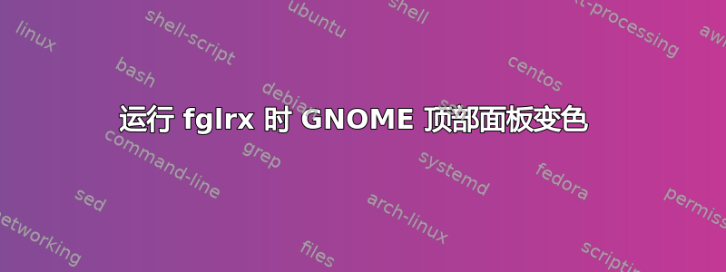 运行 fglrx 时 GNOME 顶部面板变色 