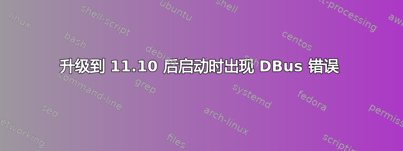 升级到 11.10 后启动时出现 DBus 错误