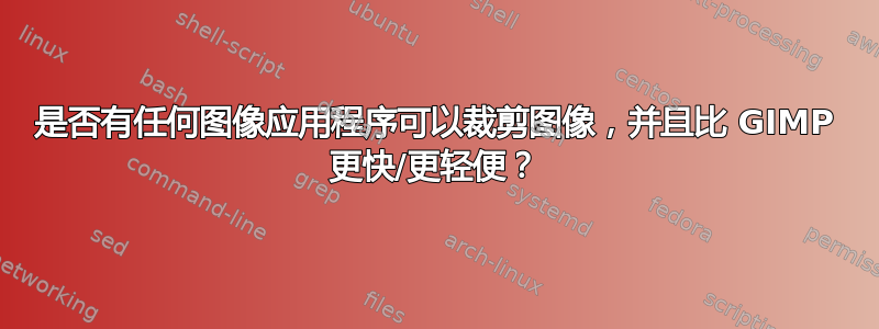 是否有任何图像应用程序可以裁剪图像，并且比 GIMP 更快/更轻便？