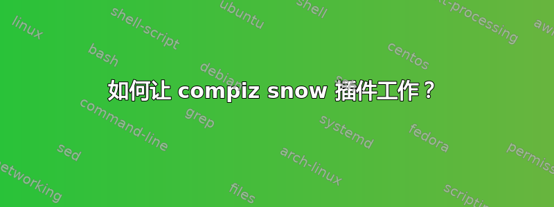 如何让 compiz snow 插件工作？