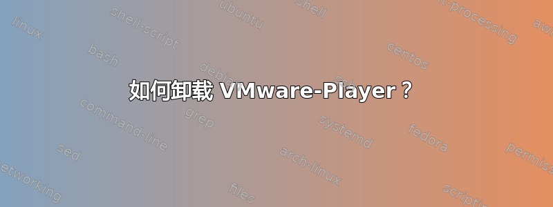 如何卸载 VMware-Player？