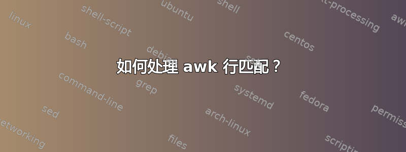 如何处理 awk 行匹配？