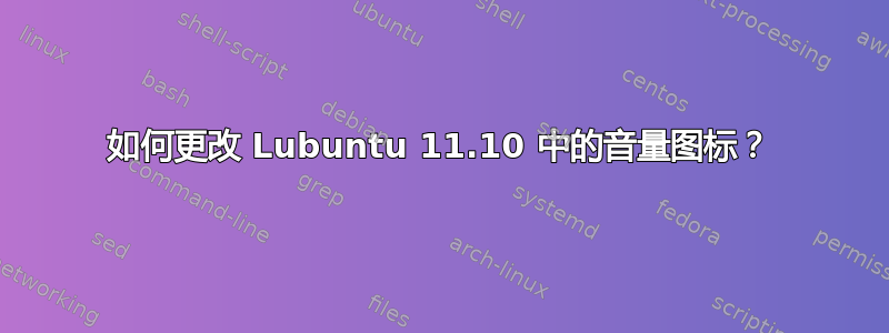 如何更改 Lubuntu 11.10 中的音量图标？