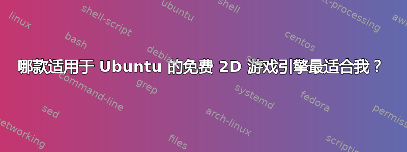 哪款适用于 Ubuntu 的免费 2D 游戏引擎最适合我？