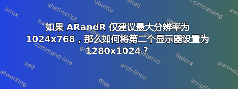 如果 ARandR 仅建议最大分辨率为 1024x768，那么如何将第二个显示器设置为 1280x1024？