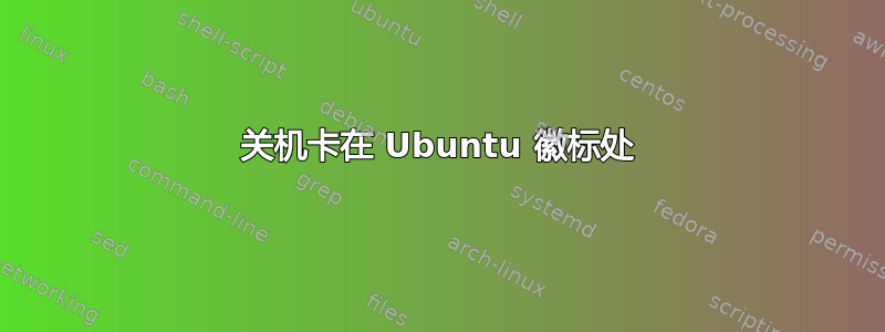 关机卡在 Ubuntu 徽标处