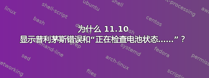 为什么 11.10 显示普利茅斯错误和“正在检查电池状态……”？