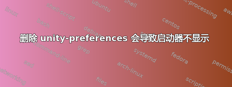 删除 unity-preferences 会导致启动器不显示