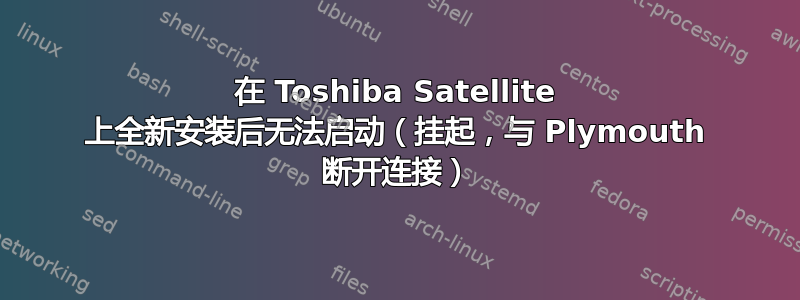 在 Toshiba Satellite 上全新安装后无法启动（挂起，与 Plymouth 断开连接）