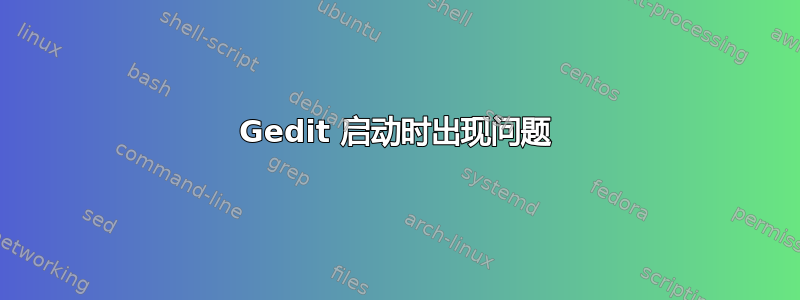 Gedit 启动时出现问题