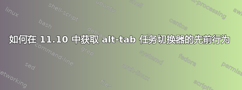 如何在 11.10 中获取 alt-tab 任务切换器的先前行为