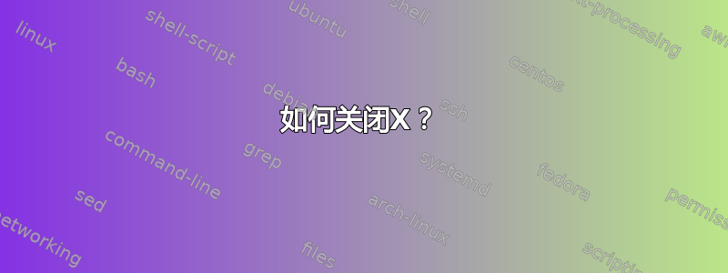 如何关闭X？