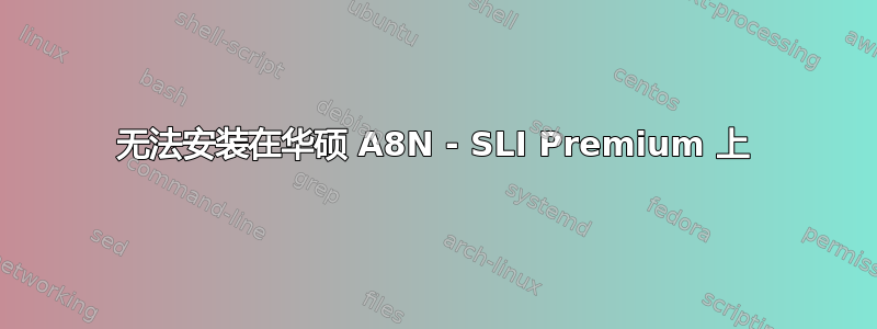 无法安装在华硕 A8N - SLI Premium 上