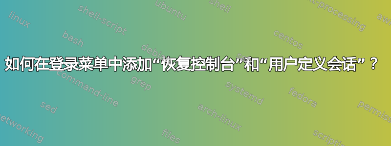 如何在登录菜单中添加“恢复控制台”和“用户定义会话”？