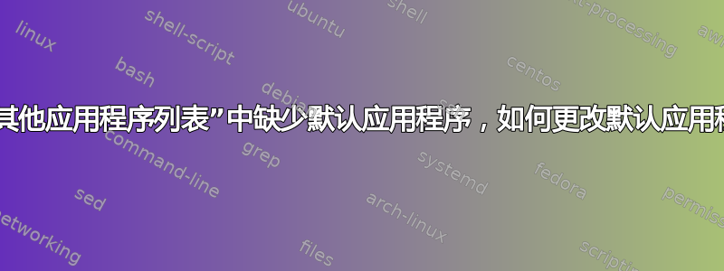 如果“其他应用程序列表”中缺少默认应用程序，如何更改默认应用程序？