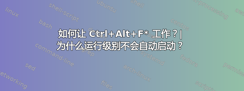 如何让 Ctrl+Alt+F* 工作？| 为什么运行级别不会自动启动？