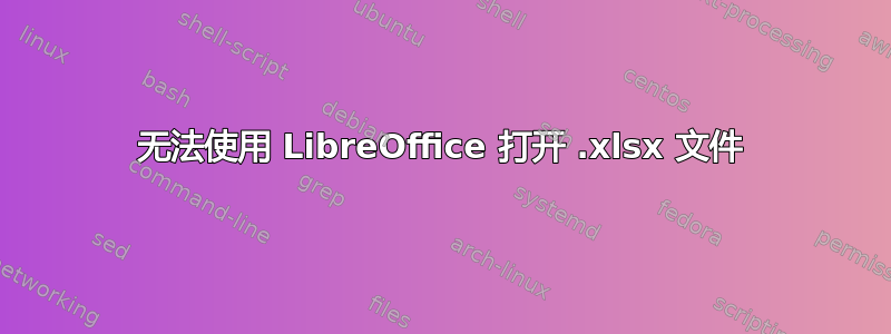 无法使用 LibreOffice 打开 .xlsx 文件