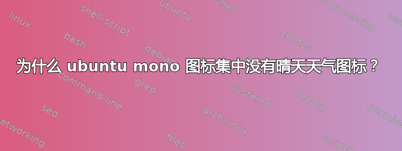 为什么 ubuntu mono 图标集中没有晴天天气图标？