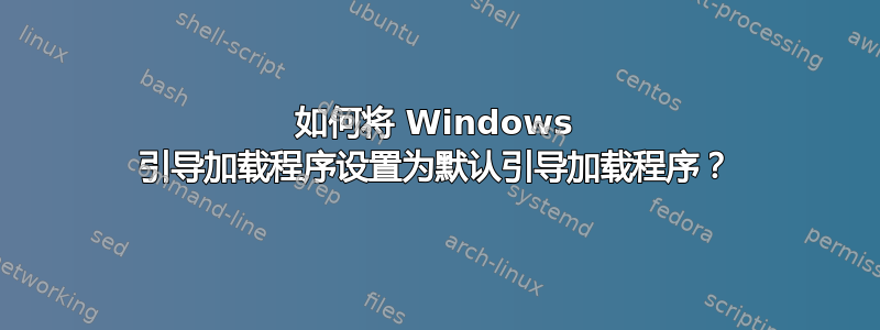 如何将 Windows 引导加载程序设置为默认引导加载程序？