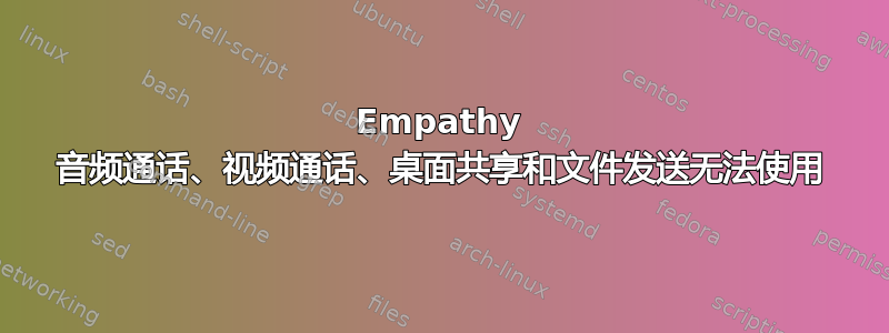 Empathy 音频通话、视频通话、桌面共享和文件发送无法使用