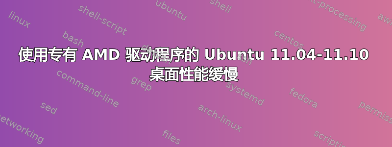 使用专有 AMD 驱动程序的 Ubuntu 11.04-11.10 桌面性能缓慢