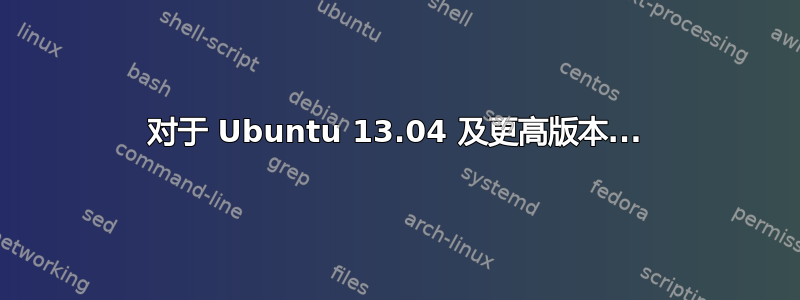 对于 Ubuntu 13.04 及更高版本...