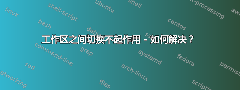 工作区之间切换不起作用 - 如何解决？