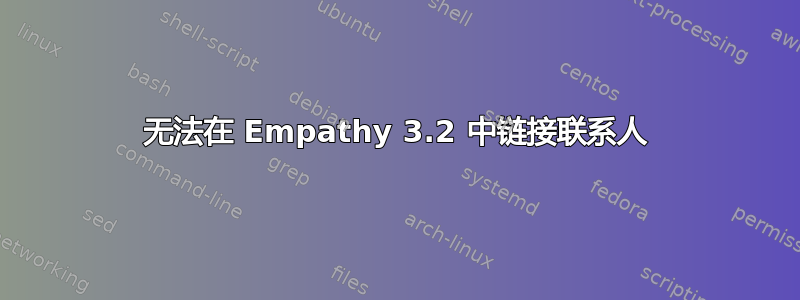 无法在 Empathy 3.2 中链接联系人