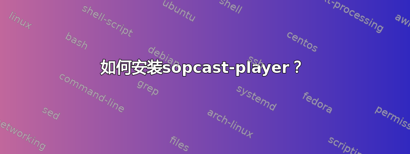 如何安装sopcast-player？