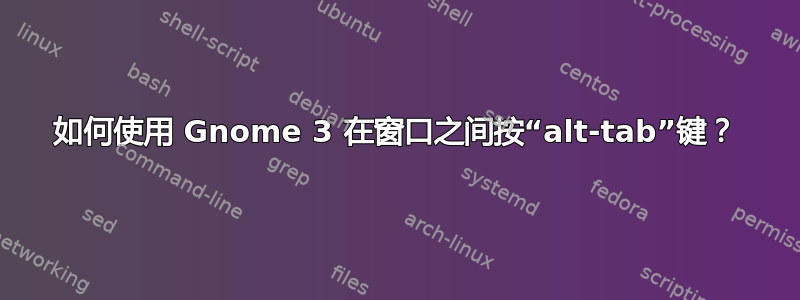 如何使用 Gnome 3 在窗口之间按“alt-tab”键？