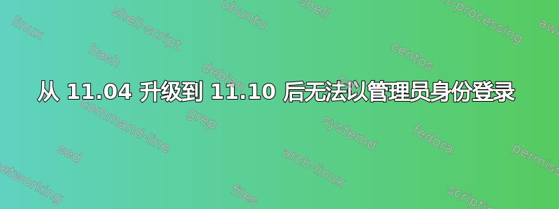 从 11.04 升级到 11.10 后无法以管理员身份登录