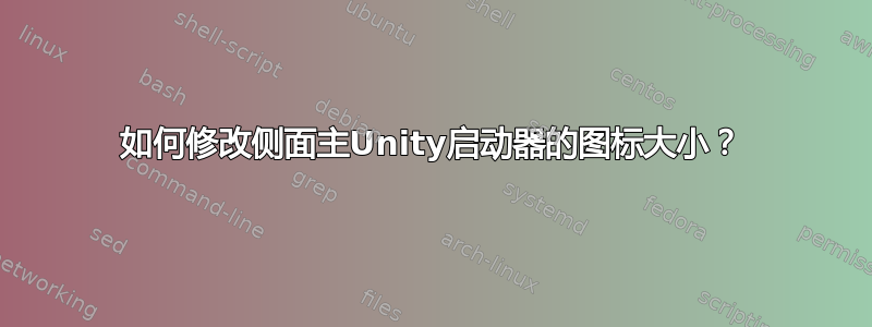 如何修改侧面主Unity启动器的图标大小？