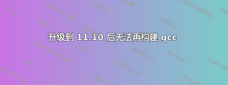 升级到 11.10 后无法再构建 gcc