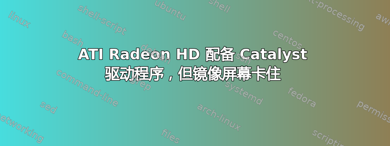 ATI Radeon HD 配备 Catalyst 驱动程序，但镜像屏幕卡住