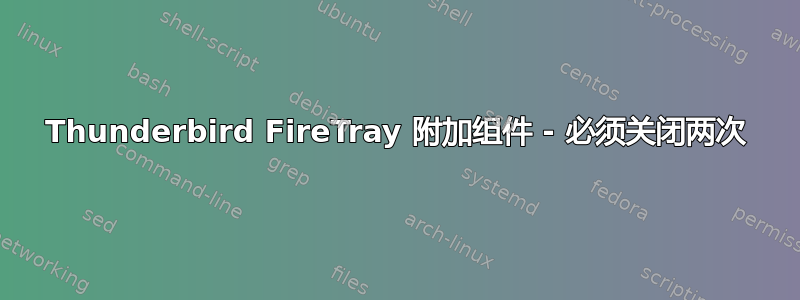 Thunderbird FireTray 附加组件 - 必须关闭两次