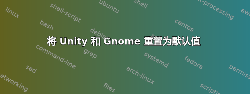 将 Unity 和 Gnome 重置为默认值