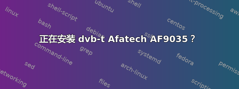 正在安装 dvb-t Afatech AF9035？